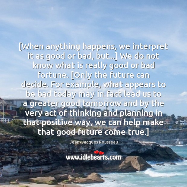 [When anything happens, we interpret it as good or bad, but…] We 