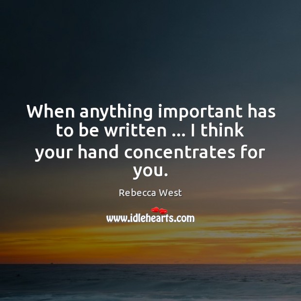 When anything important has to be written … I think your hand concentrates for you. Rebecca West Picture Quote