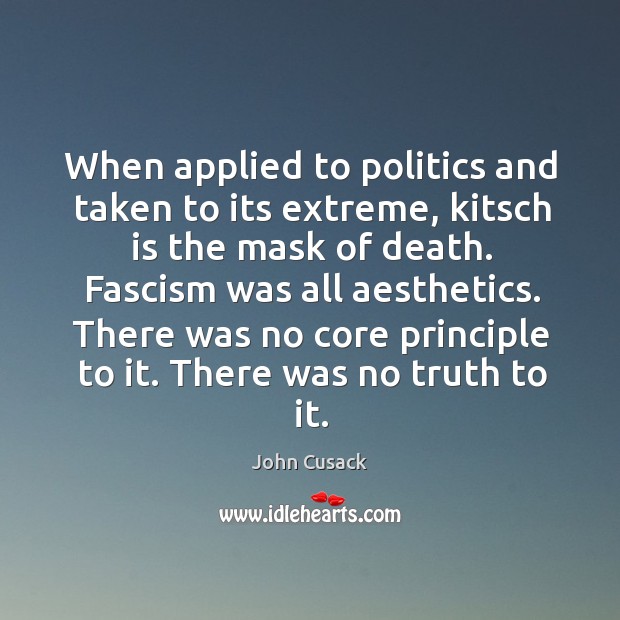 When applied to politics and taken to its extreme, kitsch is the mask of death. Fascism was all aesthetics. Politics Quotes Image