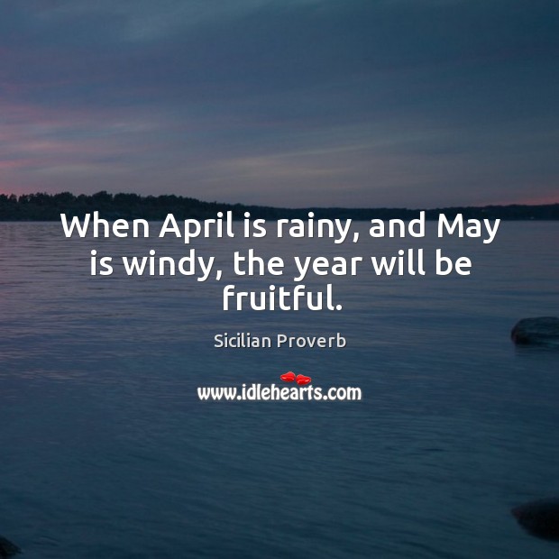 When april is rainy, and may is windy, the year will be fruitful. 
