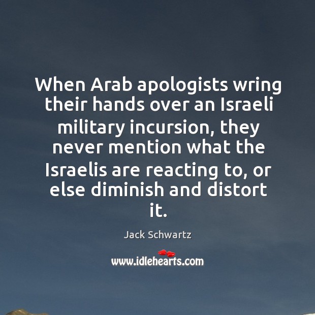 When arab apologists wring their hands over an israeli military incursion, they never mention what the Jack Schwartz Picture Quote