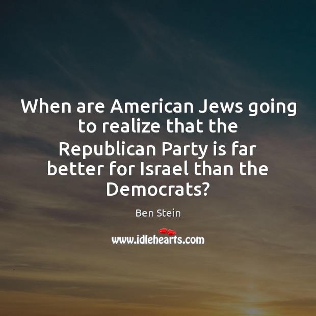 When are American Jews going to realize that the Republican Party is Ben Stein Picture Quote
