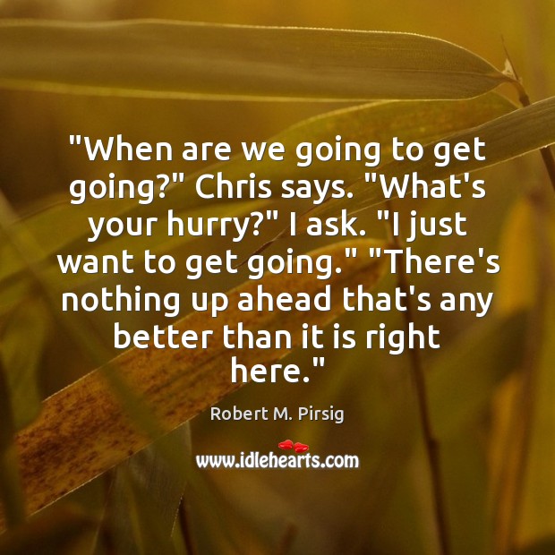 “When are we going to get going?” Chris says. “What’s your hurry?” Robert M. Pirsig Picture Quote