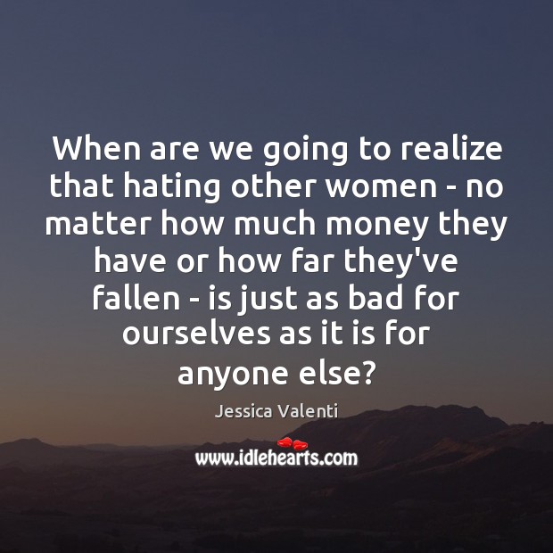 When are we going to realize that hating other women – no Jessica Valenti Picture Quote