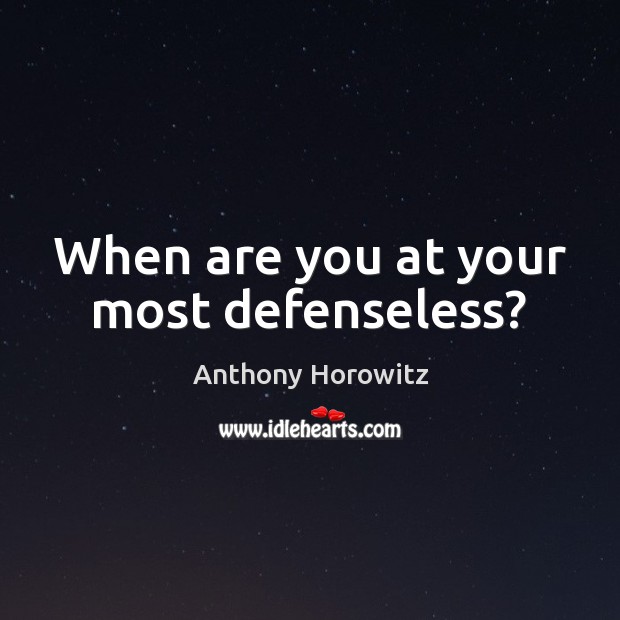 When are you at your most defenseless? Anthony Horowitz Picture Quote