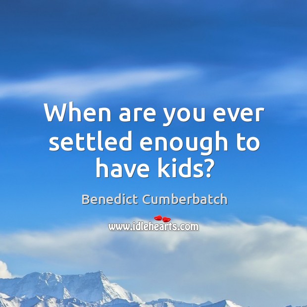 When are you ever settled enough to have kids? Benedict Cumberbatch Picture Quote