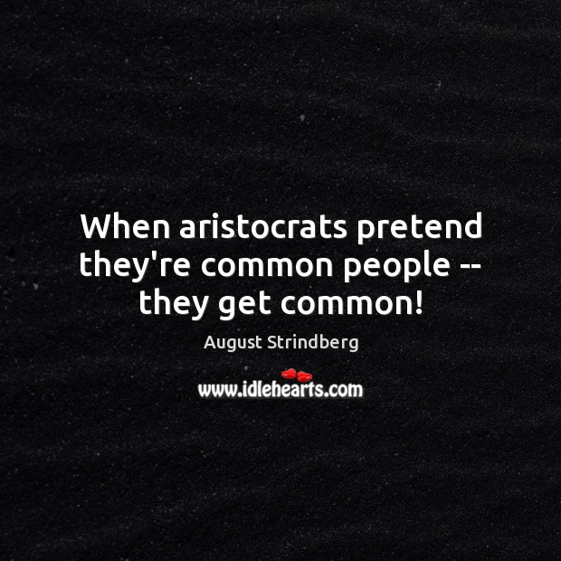 When aristocrats pretend they’re common people — they get common! August Strindberg Picture Quote