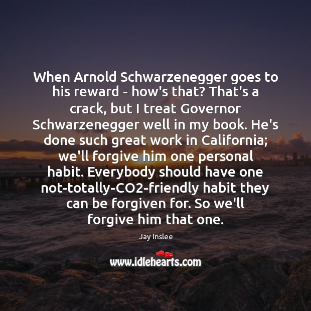 When Arnold Schwarzenegger goes to his reward – how’s that? That’s a Jay Inslee Picture Quote