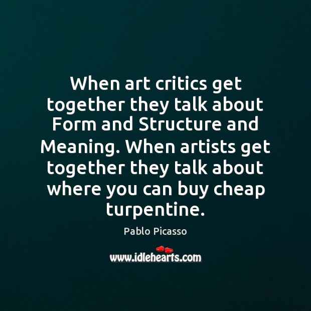 When art critics get together they talk about Form and Structure and Pablo Picasso Picture Quote