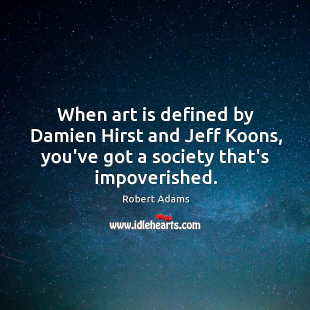 When art is defined by Damien Hirst and Jeff Koons, you’ve got Robert Adams Picture Quote