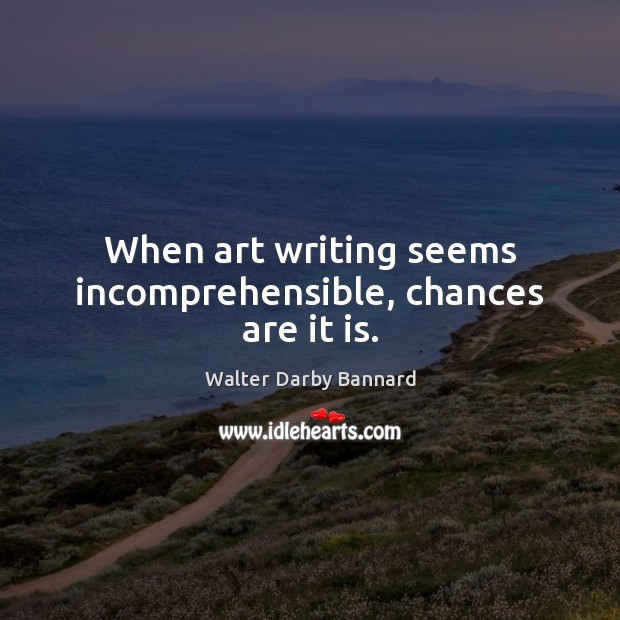 When art writing seems incomprehensible, chances are it is. Walter Darby Bannard Picture Quote