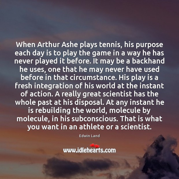 When Arthur Ashe plays tennis, his purpose each day is to play Edwin Land Picture Quote