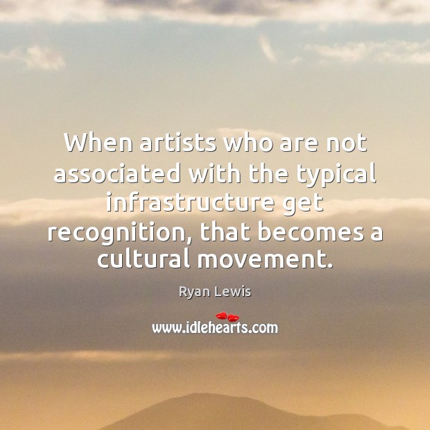 When artists who are not associated with the typical infrastructure get recognition, Ryan Lewis Picture Quote