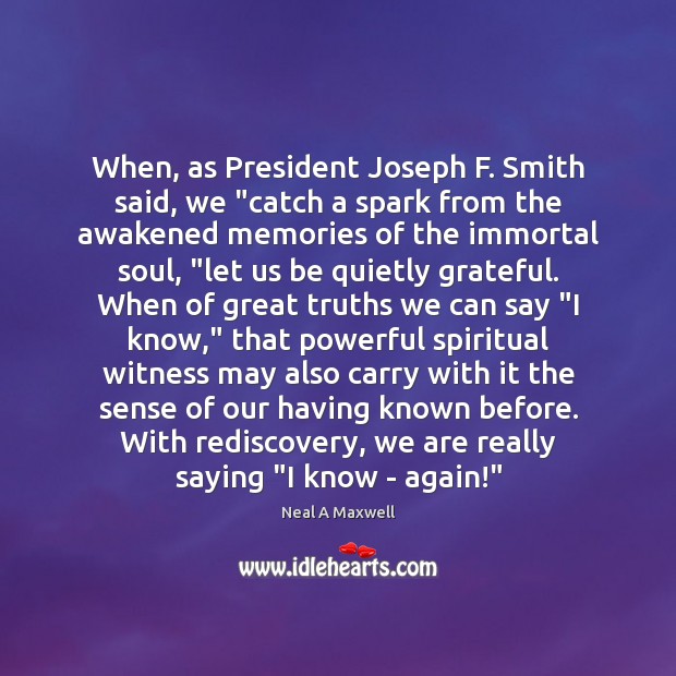 When, as President Joseph F. Smith said, we “catch a spark from Neal A Maxwell Picture Quote