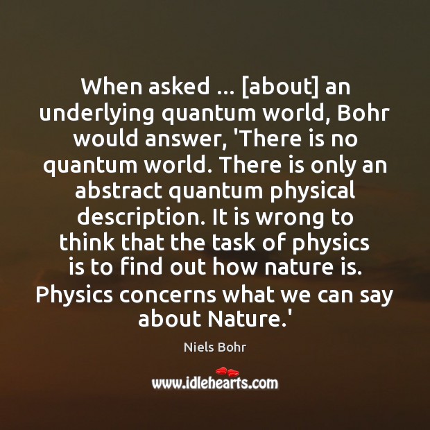 When asked … [about] an underlying quantum world, Bohr would answer, ‘There is Niels Bohr Picture Quote