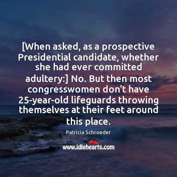 [When asked, as a prospective Presidential candidate, whether she had ever committed Patricia Schroeder Picture Quote