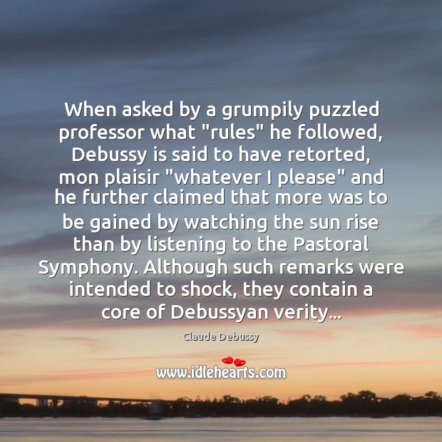 When asked by a grumpily puzzled professor what “rules” he followed, Debussy Claude Debussy Picture Quote