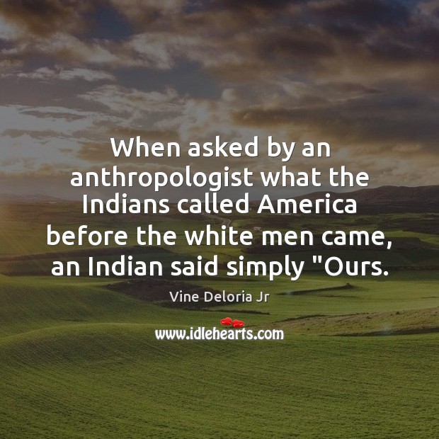 When asked by an anthropologist what the Indians called America before the Vine Deloria Jr Picture Quote
