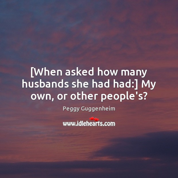 [When asked how many husbands she had had:] My own, or other people’s? Peggy Guggenheim Picture Quote