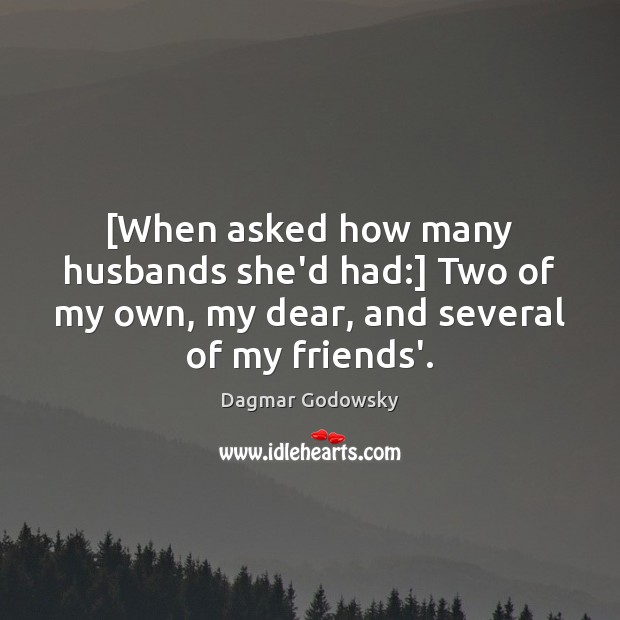 [When asked how many husbands she’d had:] Two of my own, my Dagmar Godowsky Picture Quote
