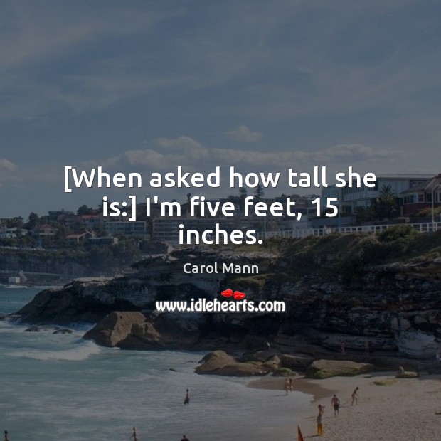 [When asked how tall she is:] I’m five feet, 15 inches. Carol Mann Picture Quote