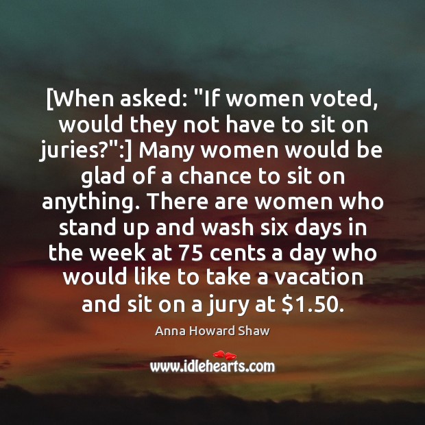[When asked: “If women voted, would they not have to sit on Anna Howard Shaw Picture Quote