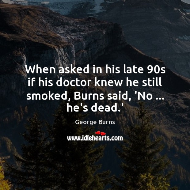 When asked in his late 90s if his doctor knew he still George Burns Picture Quote