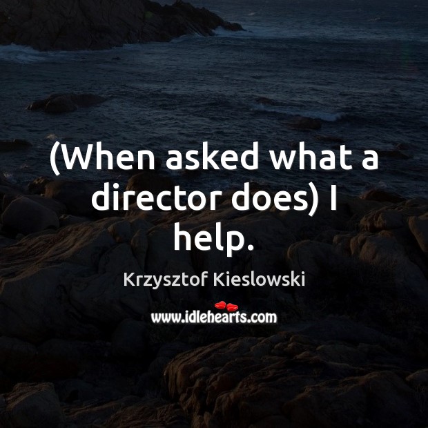 (When asked what a director does) I help. Krzysztof Kieslowski Picture Quote