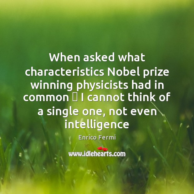 When asked what characteristics Nobel prize winning physicists had in common ؛ I Enrico Fermi Picture Quote