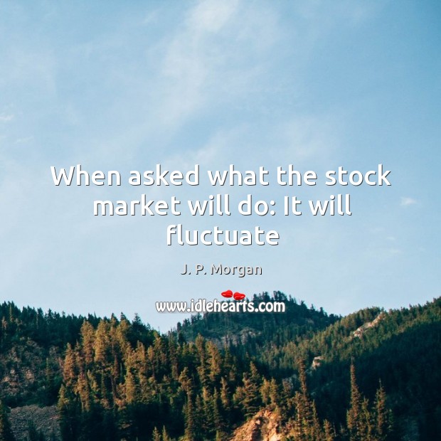 When asked what the stock market will do: It will fluctuate J. P. Morgan Picture Quote