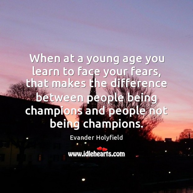 When at a young age you learn to face your fears, that Evander Holyfield Picture Quote
