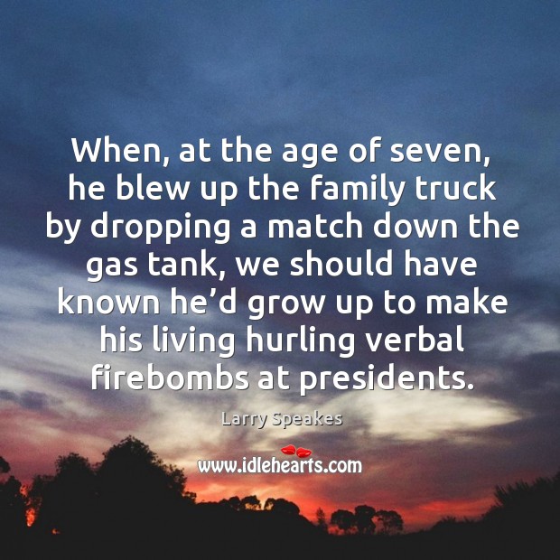 When, at the age of seven, he blew up the family truck by dropping a match down the gas tank Larry Speakes Picture Quote