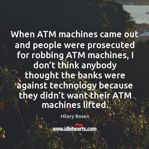 When atm machines came out and people were prosecuted for robbing atm machines, I don’t think anybody Hilary Rosen Picture Quote