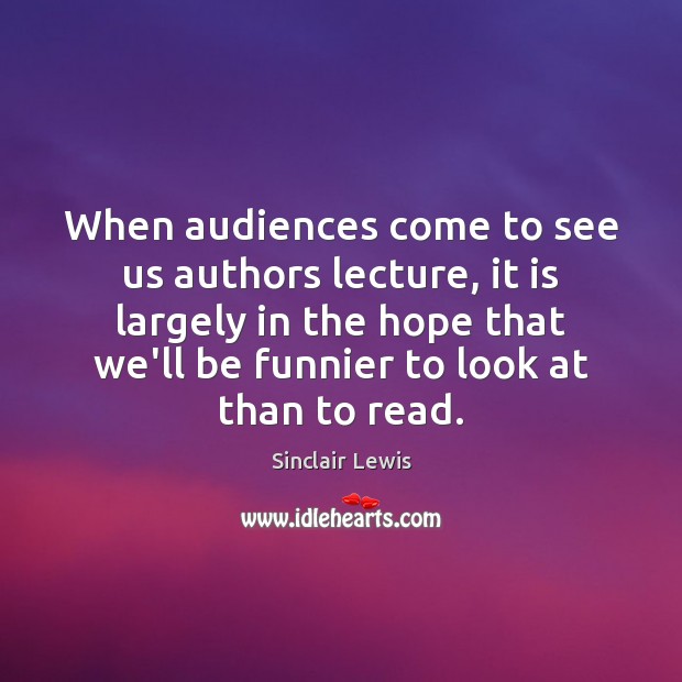 When audiences come to see us authors lecture, it is largely in Sinclair Lewis Picture Quote