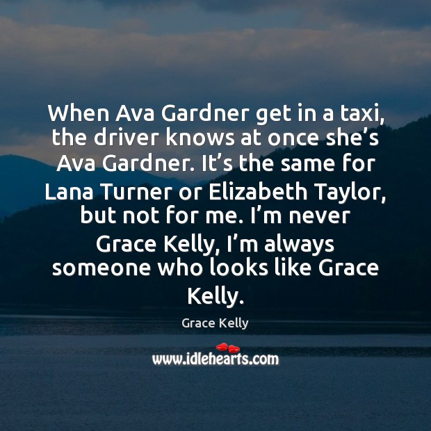 When Ava Gardner get in a taxi, the driver knows at once Grace Kelly Picture Quote
