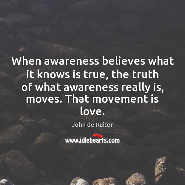 When awareness believes what it knows is true, the truth of what John de Ruiter Picture Quote