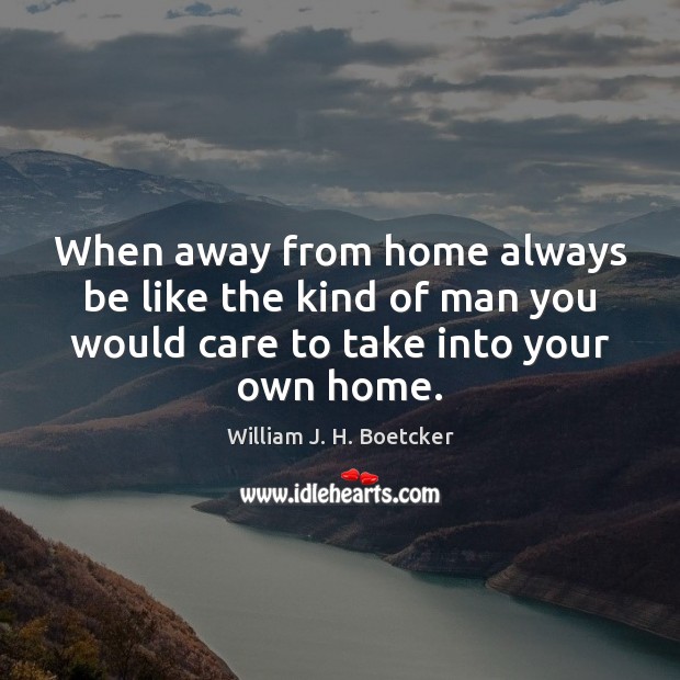 When away from home always be like the kind of man you William J. H. Boetcker Picture Quote