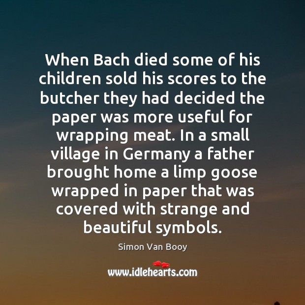 When Bach died some of his children sold his scores to the Simon Van Booy Picture Quote