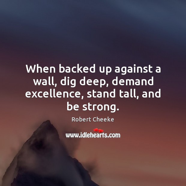 When backed up against a wall, dig deep, demand excellence, stand tall, and be strong. Robert Cheeke Picture Quote