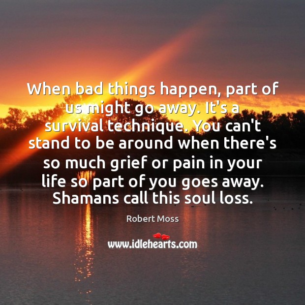 When bad things happen, part of us might go away. It’s a Robert Moss Picture Quote