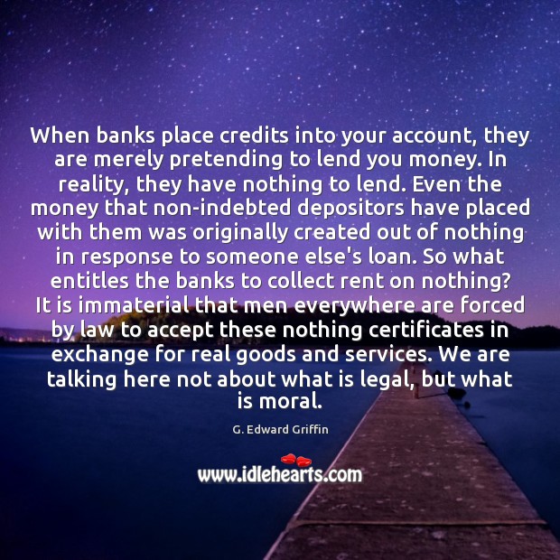 When banks place credits into your account, they are merely pretending to G. Edward Griffin Picture Quote