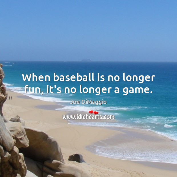 When baseball is no longer fun, it’s no longer a game. Joe DiMaggio Picture Quote