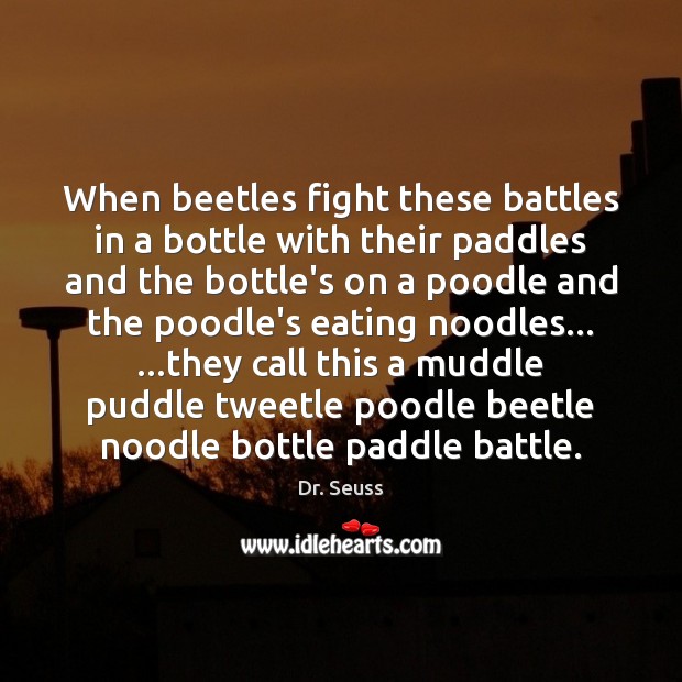 When beetles fight these battles in a bottle with their paddles and Dr. Seuss Picture Quote