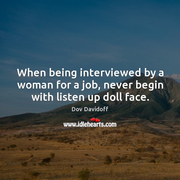 When being interviewed by a woman for a job, never begin with listen up doll face. Dov Davidoff Picture Quote