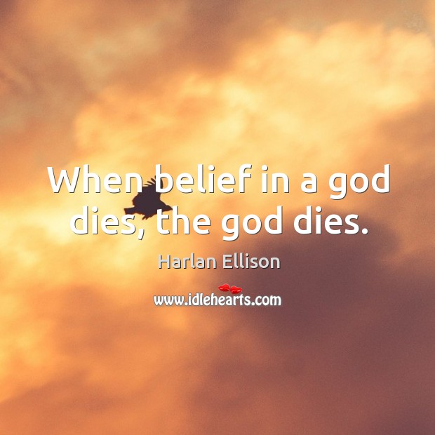 When belief in a God dies, the God dies. Harlan Ellison Picture Quote