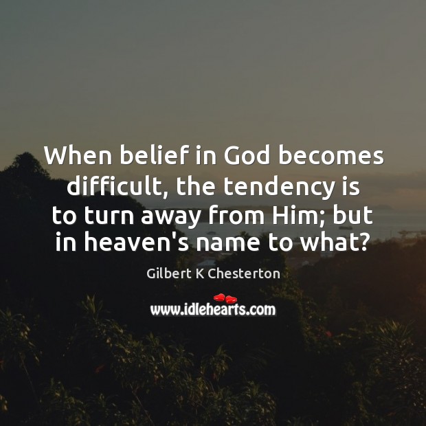 When belief in God becomes difficult, the tendency is to turn away Gilbert K Chesterton Picture Quote