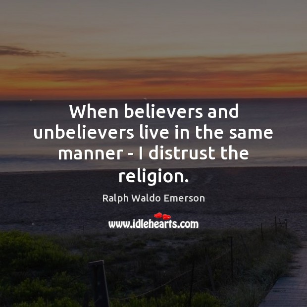 When believers and unbelievers live in the same manner – I distrust the religion. Image