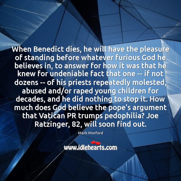 When Benedict dies, he will have the pleasure of standing before whatever Mark Morford Picture Quote