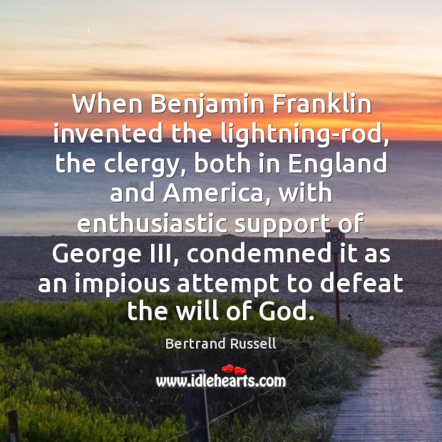 When Benjamin Franklin invented the lightning-rod, the clergy, both in England and Bertrand Russell Picture Quote