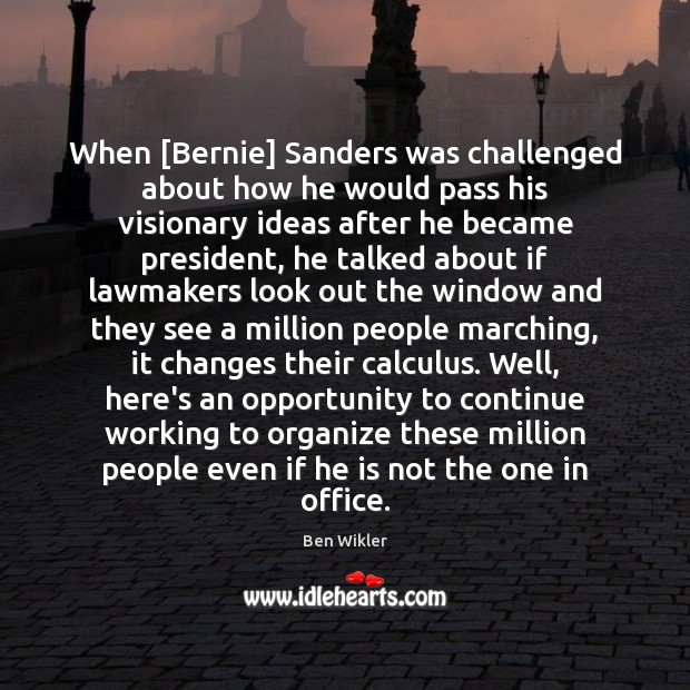 When [Bernie] Sanders was challenged about how he would pass his visionary Ben Wikler Picture Quote